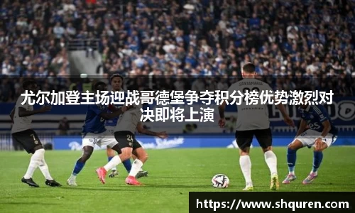 尤尔加登主场迎战哥德堡争夺积分榜优势激烈对决即将上演